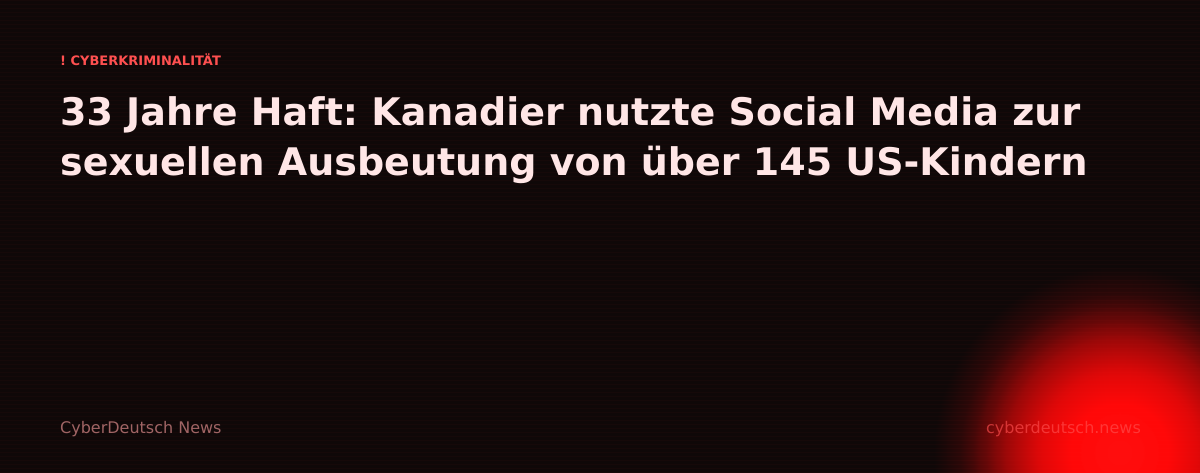 33 Jahre Haft: Kanadier nutzte Social Media zur sexuellen Ausbeutung von über 145 US-Kindern