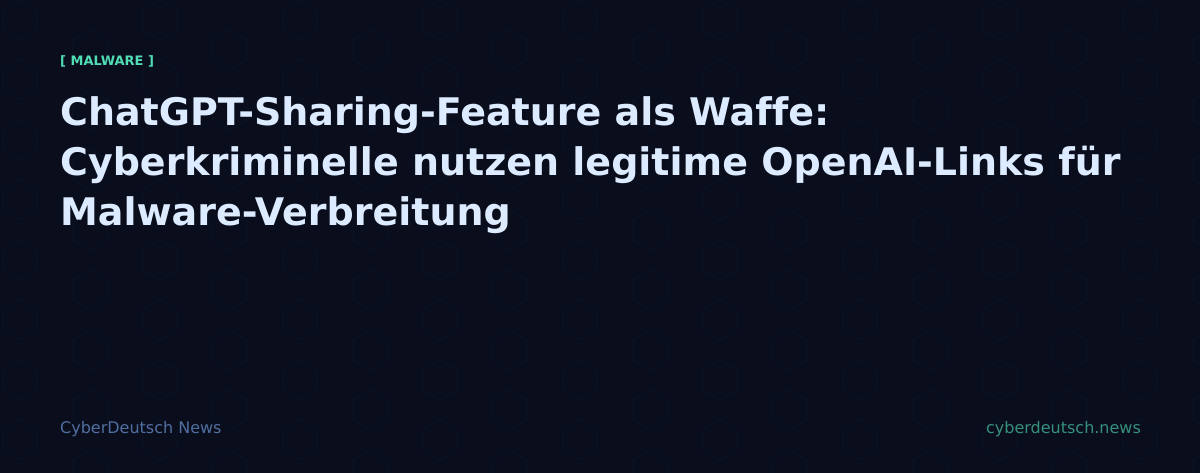 ChatGPT-Sharing-Feature als Waffe: Cyberkriminelle nutzen legitime OpenAI-Links für Malware-Verbreitung