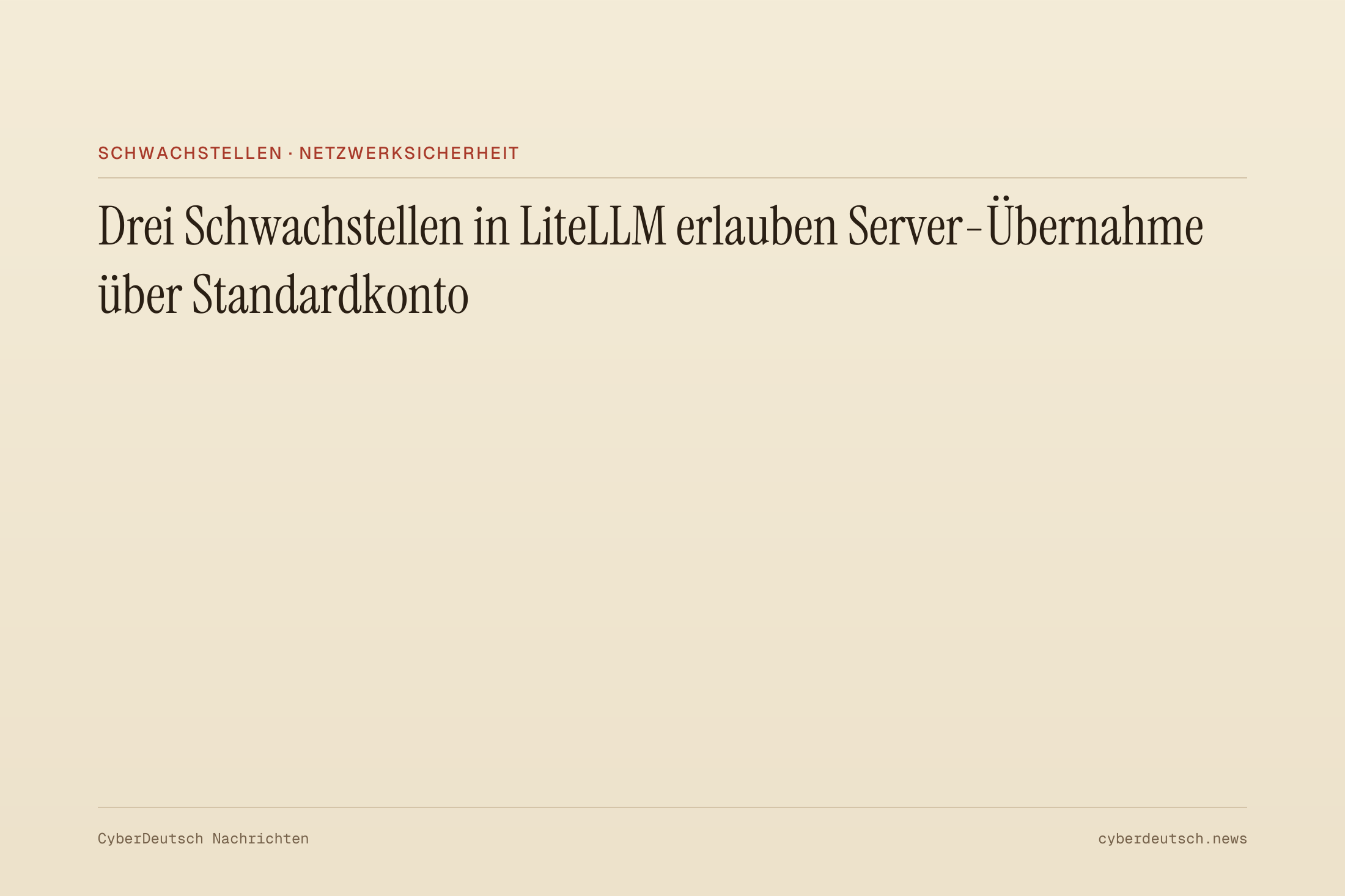 Drei Schwachstellen in LiteLLM erlauben Server-Übernahme über Standardkonto