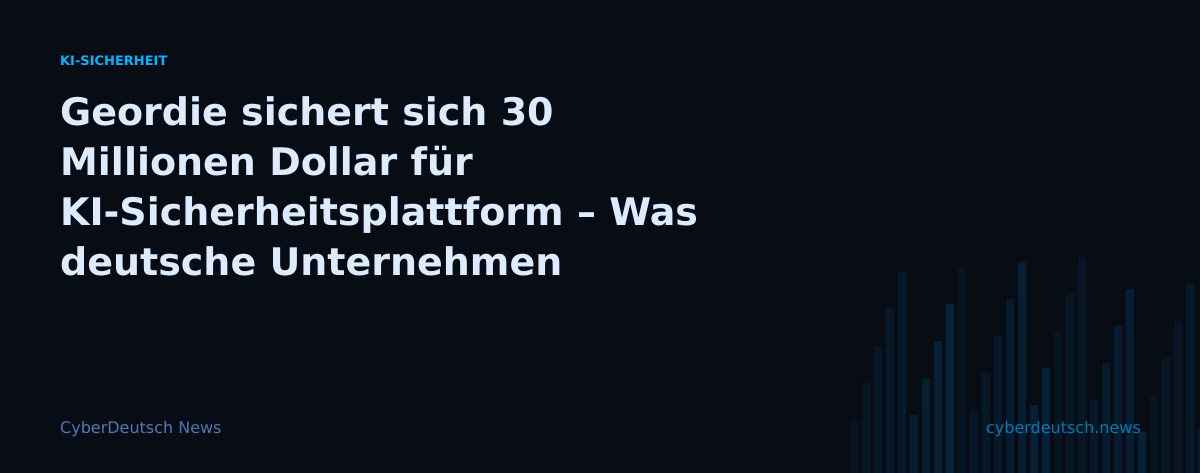 Geordie sichert sich 30 Millionen Dollar für KI-Sicherheitsplattform – Was deutsche Unternehmen wissen sollten