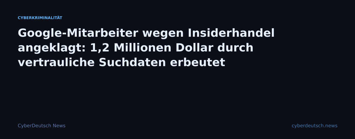 Google-Mitarbeiter wegen Insiderhandel angeklagt: 1,2 Millionen Dollar durch vertrauliche Suchdaten erbeutet