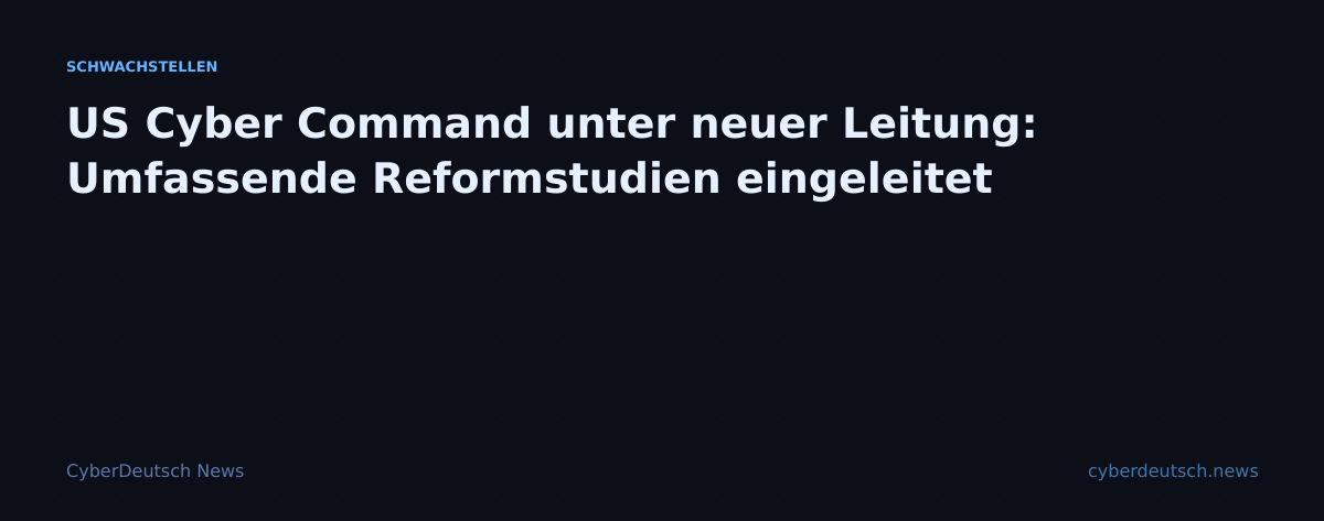 US Cyber Command unter neuer Leitung: Umfassende Reformstudien eingeleitet