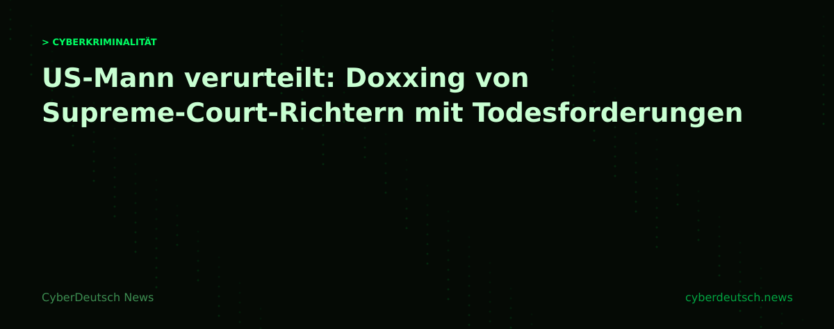 US-Mann verurteilt: Doxxing von Supreme-Court-Richtern mit Todesforderungen