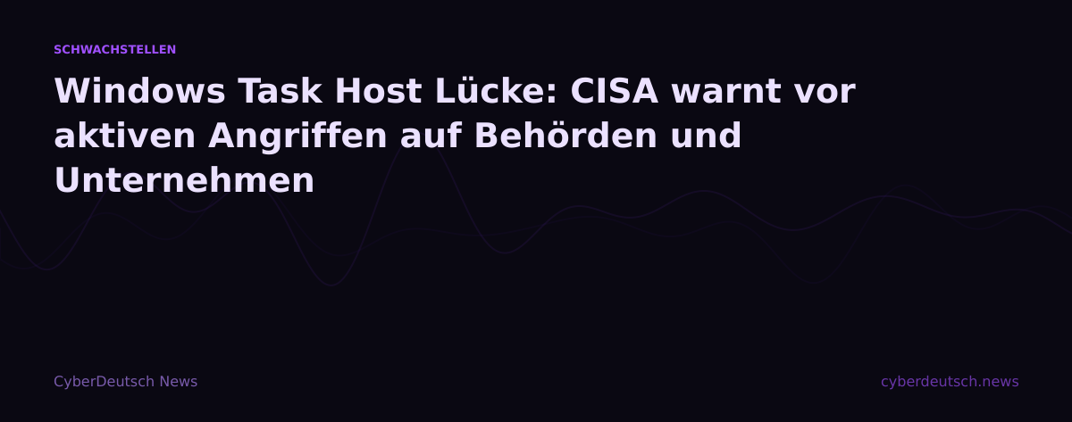 Windows Task Host Lücke: CISA warnt vor aktiven Angriffen auf Behörden und Unternehmen