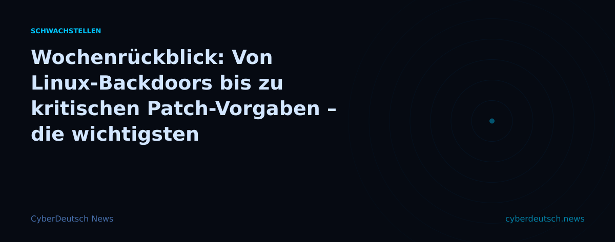 Wochenrückblick: Von Linux-Backdoors bis zu kritischen Patch-Vorgaben – die wichtigsten Cybersecurity-Meldungen